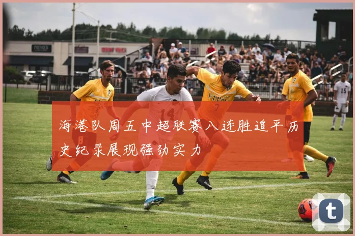 海港队周五中超联赛八连胜追平历史纪录展现强劲实力