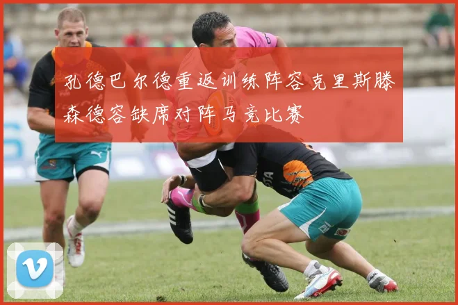 孔德巴尔德重返训练阵容克里斯滕森德容缺席对阵马竞比赛