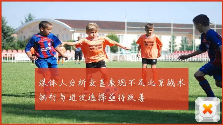 媒体人分析麦基表现不足北京战术执行与进攻选择亟待改善