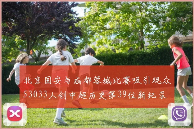 北京国安与成都蓉城比赛吸引观众53033人创中超历史第39位新纪录