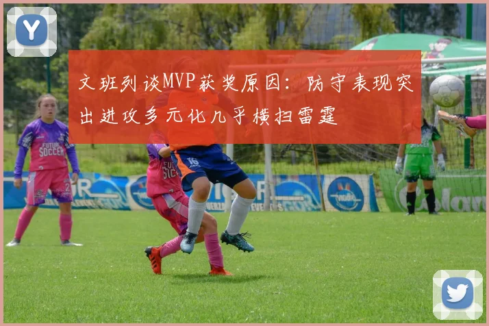 文班列谈MVP获奖原因：防守表现突出进攻多元化几乎横扫雷霆