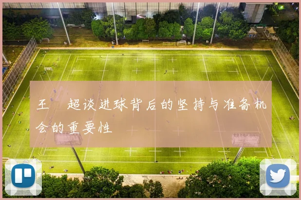 王燊超谈进球背后的坚持与准备机会的重要性