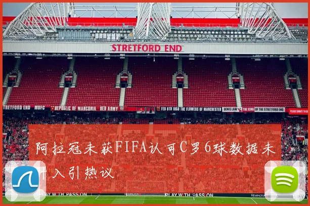 阿拉冠未获FIFA认可C罗6球数据未计入引热议