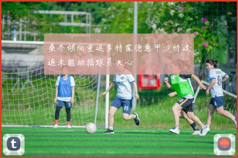 桑乔倾向重返多特蒙德意甲沙特追逐未能动摇球员决心
